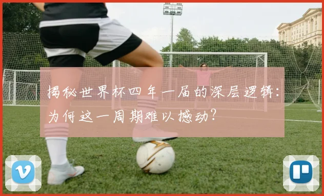 揭秘世界杯四年一届的深层逻辑:为何这一周期难以撼动?