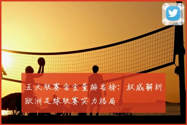 五大联赛含金量排名榜:权威解析欧洲足球联赛实力格局