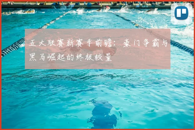 五大联赛新赛季前瞻：豪门争霸与黑马崛起的终极较量