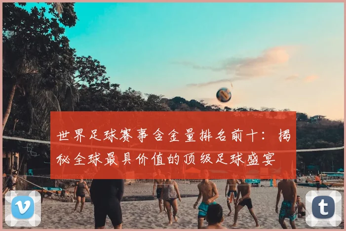 世界足球赛事含金量排名前十：揭秘全球最具价值的顶级足球盛宴