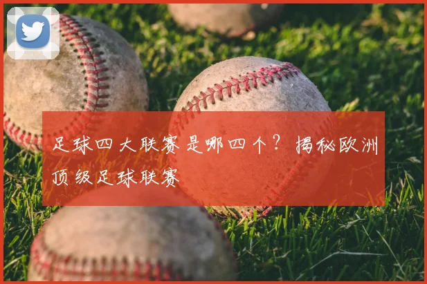 足球四大联赛是哪四个？揭秘欧洲顶级足球联赛