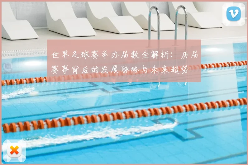 世界足球赛举办届数全解析：历届赛事背后的发展脉络与未来趋势