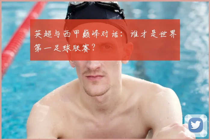 英超与西甲巅峰对话：谁才是世界第一足球联赛？