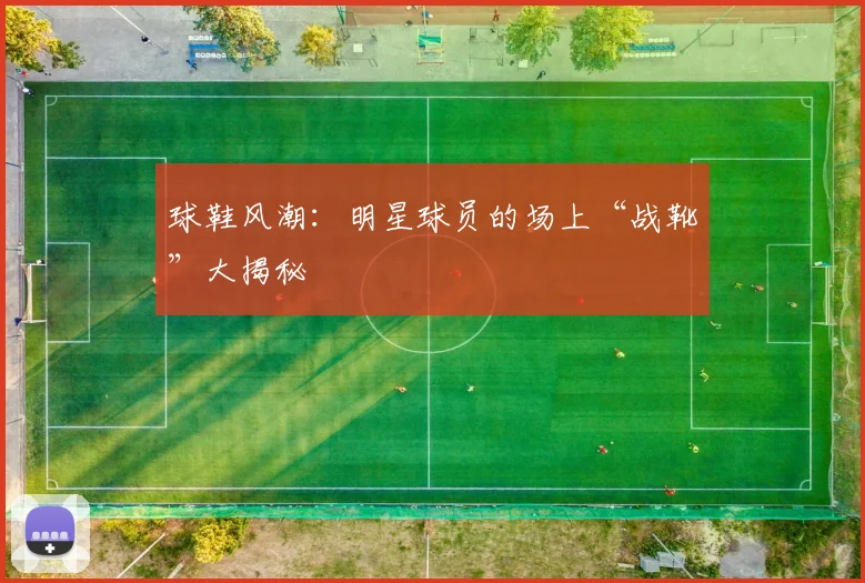 球鞋风潮：明星球员的场上“战靴”大揭秘