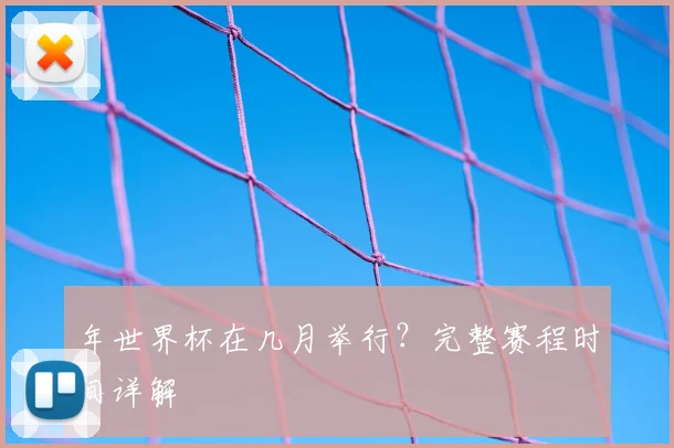年世界杯在几月举行？完整赛程时间详解