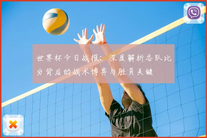世界杯今日战报：深度解析各队比分背后的战术博弈与胜负关键