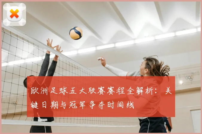 欧洲足球五大联赛赛程全解析：关键日期与冠军争夺时间线
