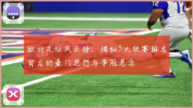 欧洲足坛风云榜：揭秘5大联赛排名背后的豪门恩怨与争冠悬念