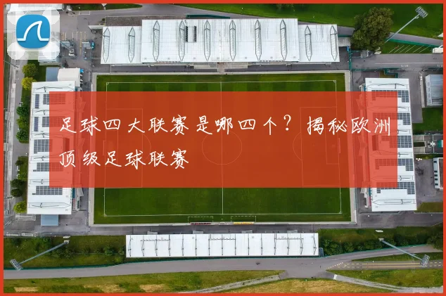 足球四大联赛是哪四个?揭秘欧洲顶级足球联赛